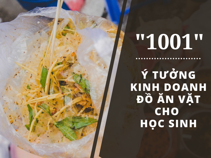 "1001" ý tưởng bán đồ ăn vặt cho học sinh lời nhiều lãi cao